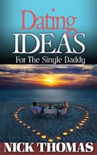 Dating Ideas For The Single Daddy: Romantic Date Ideas For The Single Dad Looking To Date Again