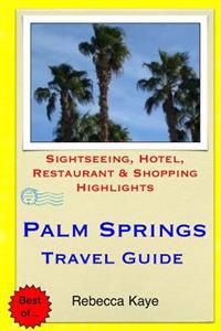 Palm Springs Travel Guide: Sightseeing, Hotel, Restaurant & Shopping Highlights