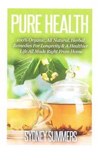 Pure Health: 100% Organic, All Natural, Herbal Remedies For Longevity & A Healthier Life All Made Right From Home