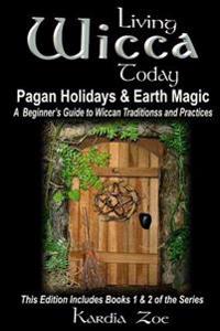 Living Wicca Today Pagan Holidays & Earth Magic: A Beginner's Guide to Traditions and Practices