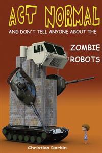 Act Normal and Don't Tell Anyone About the Zombie Robots