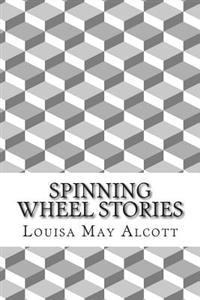 Spinning Wheel Stories: (Louisa May Alcott Classics Collection)