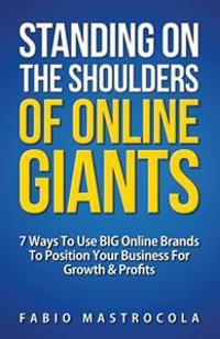 Standing On The Shoulders Of Online Giants: 7 Ways To Use BIG Online Brands To Position Your Business For Growth And Profits