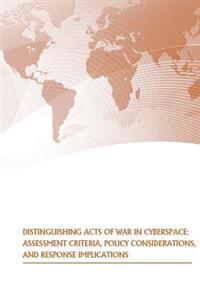 Distinguishing Acts of War in Cyberspace: Assessment Criteria, Policy Considerations, and Response Implications