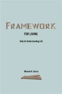 Framework for Living: Help In Understanding Life