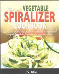 The Complete Vegetable Spiralizer Cookbook: Delicious Gluten-Free, Paleo, Weight Loss and Low Carb Recipes For Zoodle, Paderno and Veggetti Slicers!