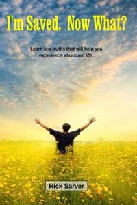 I'm Saved. Now What?: Learn key truths that will help you experience abundant life.