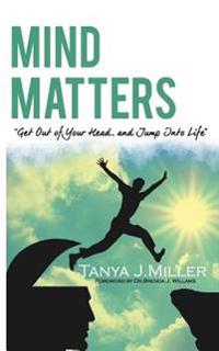 Mind Matters: Get Out of Your Head and Jump Into Life!