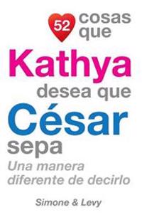 52 Cosas Que Kathya Desea Que César Sepa: Una Manera Diferente de Decirlo