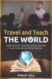 Travel and Teach the World: Great Schools, Great Pay and a Great Life as an International School Teacher