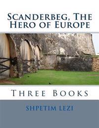Scanderbeg, The Hero of Europe: Three Books