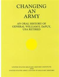 Changing an Army: An Oral History of General WIlliam E. DePuy, USA Retired