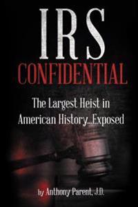 IRS Confidential: The Largest Heist in American History...Exposed