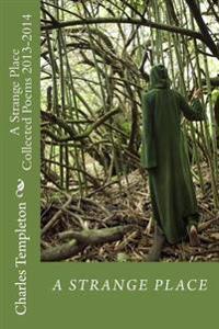 A Strange Place: Collected Poems 2013-2014