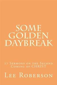 Some Golden Daybreak: 17 Sermons on the Second Coming of CHRIST