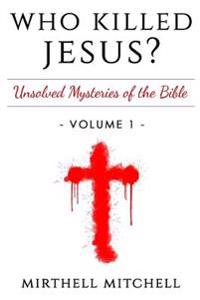 Who Killed Jesus: Unsolved Mysteries of the Bible Book 1