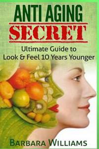 Anti Aging Secret: Ultimate Guide to Look & Feel 10 Years Younger