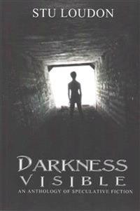 Darkness Visible: An Anthology of Speculative Fiction