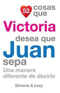 52 Cosas Que Victoria Desea Que Juan Sepa: Una Manera Diferente de Decirlo