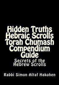 Hidden Truths Hebraic Scrolls Torah Chumash Compendium Guide: Secrets of the Hebrew Scrolls Commentaries for explaining Scriptural texts