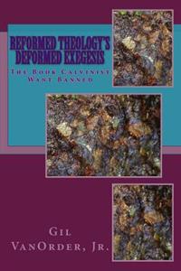 Reformed Theology's Deformed Exegesis: The Book Calvinist Want Banned