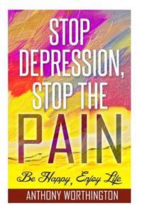 Stop Depression, Stop the Pain: Be Happy, Enjoy Life