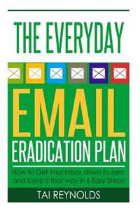 The Everyday Email Eradication Plan: How to Get Your Inbox down to Zero and Keep it that way in 6 Easy Steps!