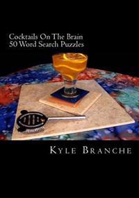 Cocktails On The Brain - 50 Word Search Puzzles: 50 word search puzzles in a wide variety of fun and entertaining drink themes from the culinary world