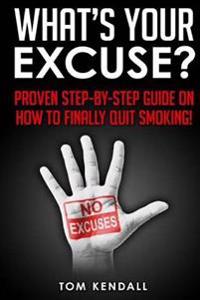 What's Your Excuse?: Proven Step-by-Step Guide on How to Finally Quit Smoking!
