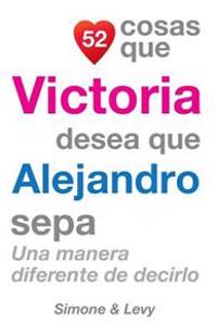 52 Cosas Que Victoria Desea Que Alejandro Sepa: Una Manera Diferente de Decirlo