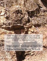 The Mines and Geology of the Loomis Quadrangle Okanogan County, Washington