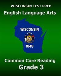 WISCONSIN TEST PREP English Language Arts Common Core Reading Grade 3: Covers the Literature and Informational Text Reading Standards