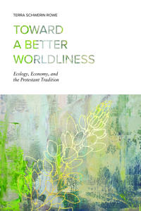 Toward a better worldliness - ecology, economy, and the protestant traditio