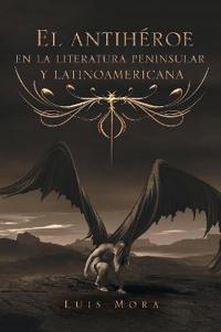 El Antihéroe En La Literatura Peninsular Y Latinoamericana