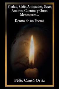 Piedad, Café, Amistades, Sexo, Amores, Cuentos Y Otros Menesteres... Dentro De Un Poema