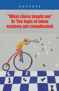 &quote;What Chess Taught Me&quote; or the Logic of When Systems Get Complicated