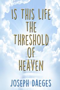 Is this life the threshold of Heaven?