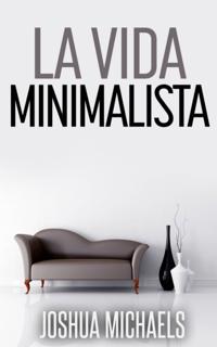 La Vida Minimalista: Simplifica, Organiza y Ordena tu Vida