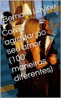Como agradar ao seu amor  (100 maneiras diferentes)
