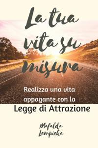 La tua vita su misura: realizza una vita appagante con la Legge dell''Attrazione