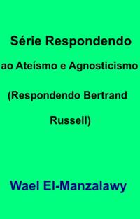 Série Respondendo ao Ateísmo e Agnosticismo (Respondendo Bertrand Russell)