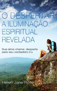 O Despertar: A Iluminacao Espiritual Revelada - Sua alma chama: desperte para seu verdadeiro Eu