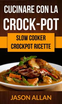 Cucinare con la crock-pot (Slow Cooker: ricettario crock-pot)