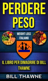 Perdere peso: Il libro per dimagrire di Bill Thawne (Weight Loss Italiano)