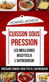 Cuisson sous pression: les meilleures recettes à l'autocuiseur (Pressure Cooker: Recettes à l'autocuiseur)