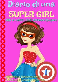Diario di una Super Girl  Libro 1  Alti e bassi dell’essere Super