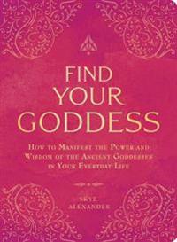 Find your goddess - how to manifest the power and wisdom of the ancient god