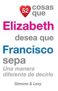 52 Cosas Que Elizabeth Desea Que Francisco Sepa: Una Manera Diferente de Decirlo