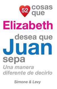 52 Cosas Que Elizabeth Desea Que Juan Sepa: Una Manera Diferente de Decirlo