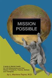 Mission Possible: A Guide to Mental Health for LDS Missionaries and their Mission Presidents, Parents, Bishops and Therapists